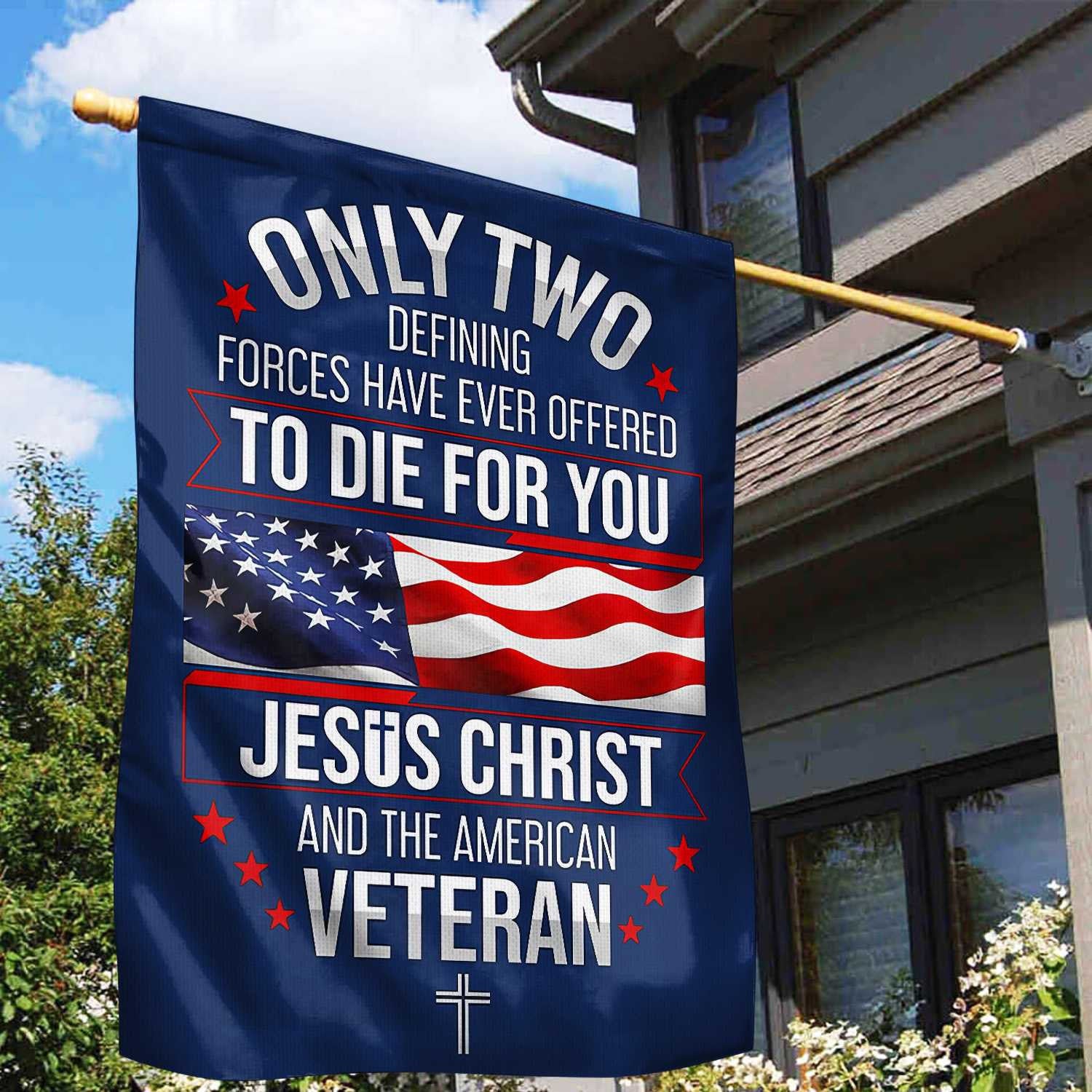 Only Two Defining Forces Have Ever Offered To Die For You US Veteran Flag, Patriotic Flag, Gift For US Veteran, Garden Flag - House Flag