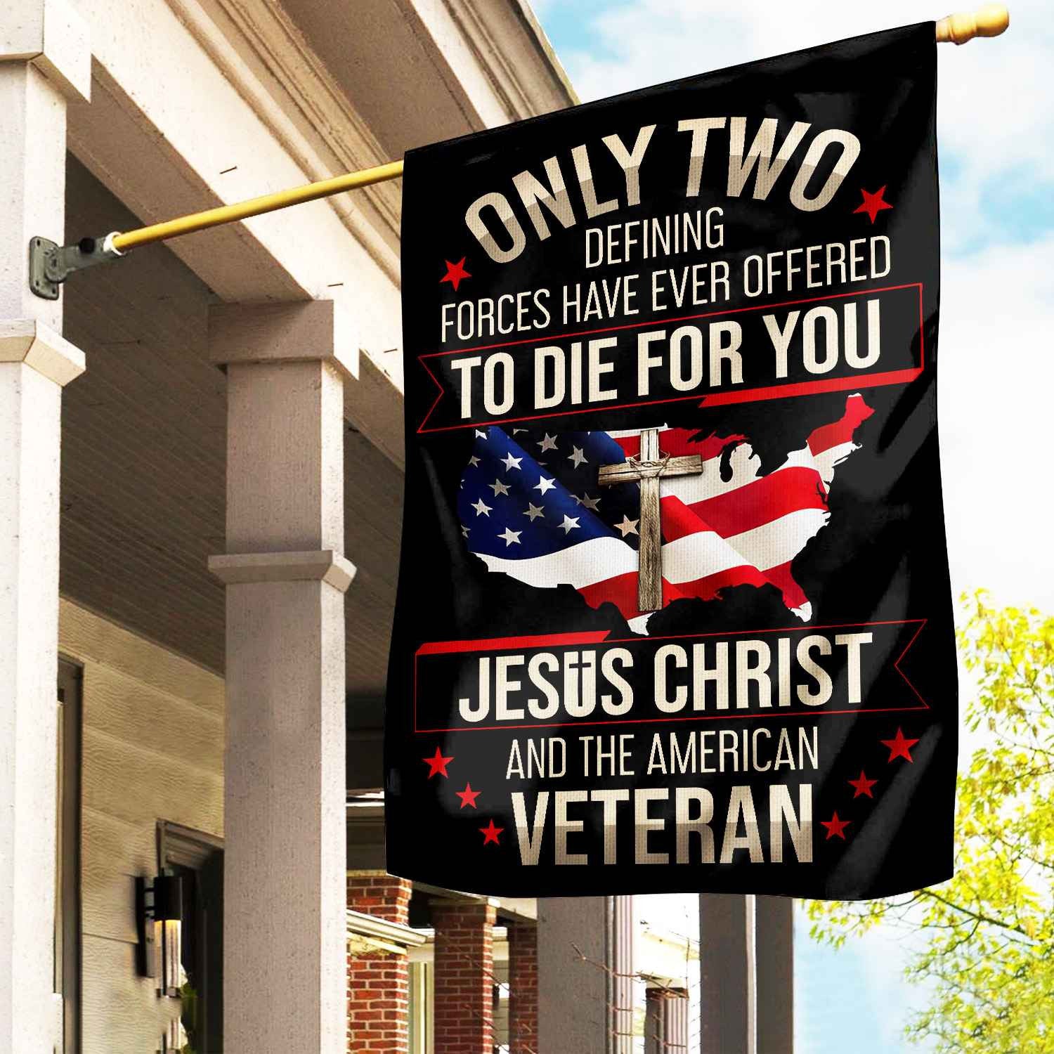 Only Two Defining Forces Have Ever Offered To Die For You US Veteran Flag, Patriotic Flag, Gift For US Veteran, Garden Flag - House Flag