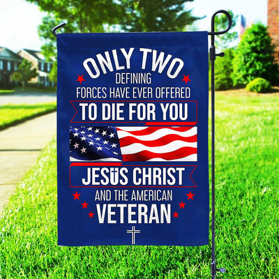 Only Two Defining Forces Have Ever Offered To Die For You US Veteran Flag, Patriotic Flag, Gift For US Veteran, Garden Flag - House Flag