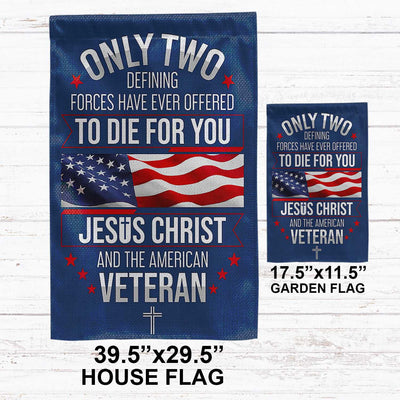 Only Two Defining Forces Have Ever Offered To Die For You US Veteran Flag, Patriotic Flag, Gift For US Veteran, Garden Flag - House Flag